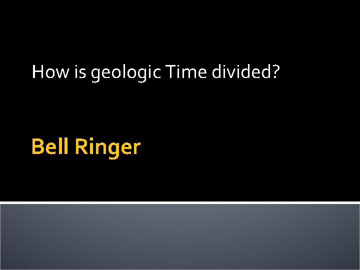 How is geologic Time divided? Bell Ringer 
