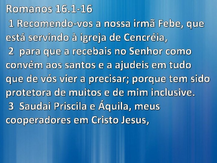 Romanos 16. 1 -16 1 Recomendo-vos a nossa irmã Febe, que está servindo à Romanos 16. 1 -16 1 Recomendo-vos a nossa irmã Febe, que está servindo à