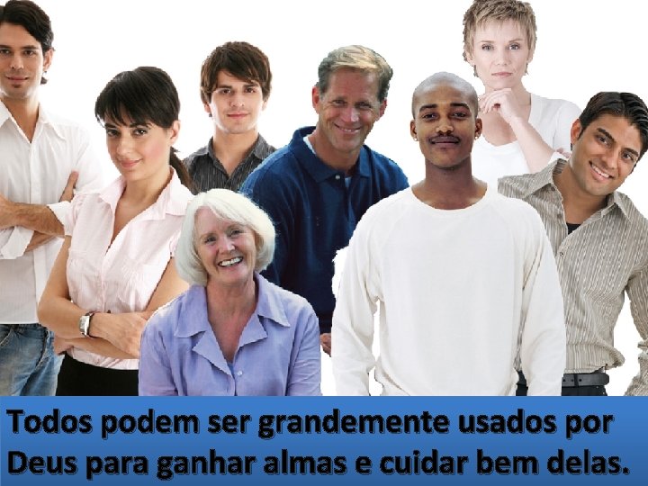 Todos podem ser grandemente usados por Deus para ganhar almas e cuidar bem delas. Todos podem ser grandemente usados por Deus para ganhar almas e cuidar bem delas.