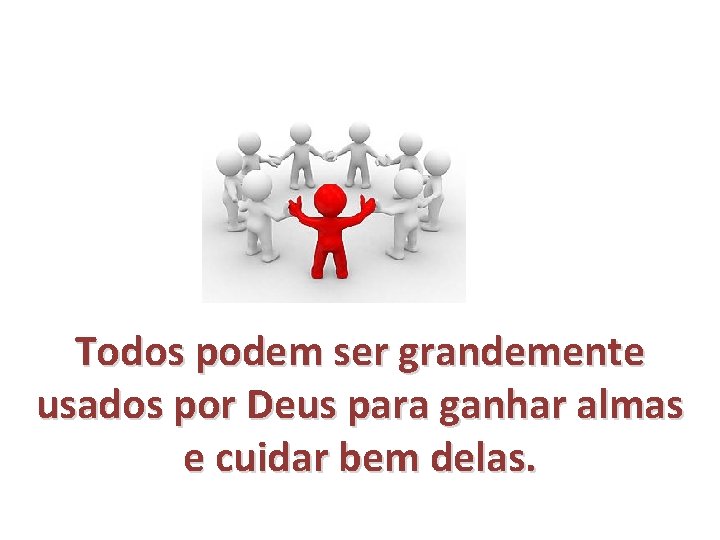Todos podem ser grandemente usados por Deus para ganhar almas e cuidar bem delas. Todos podem ser grandemente usados por Deus para ganhar almas e cuidar bem delas.