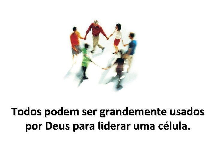 Todos podem ser grandemente usados por Deus para liderar uma célula. Todos podem ser grandemente usados por Deus para liderar uma célula.
