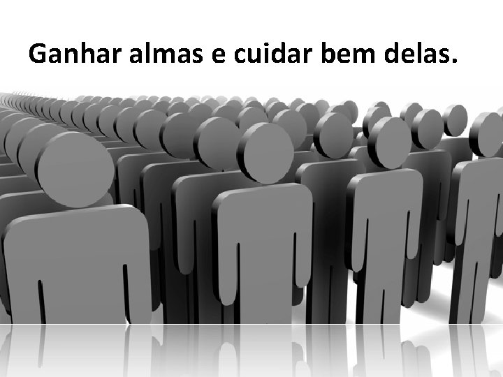 Ganhar almas e cuidar bem delas. Ganhar almas e cuidar bem delas.