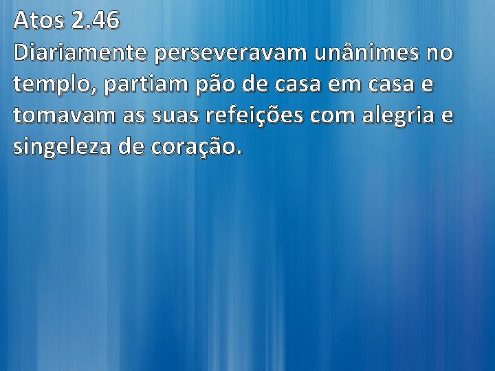 Atos 2. 46 Diariamente perseveravam unânimes no templo, partiam pão de casa em casa Atos 2. 46 Diariamente perseveravam unânimes no templo, partiam pão de casa em casa