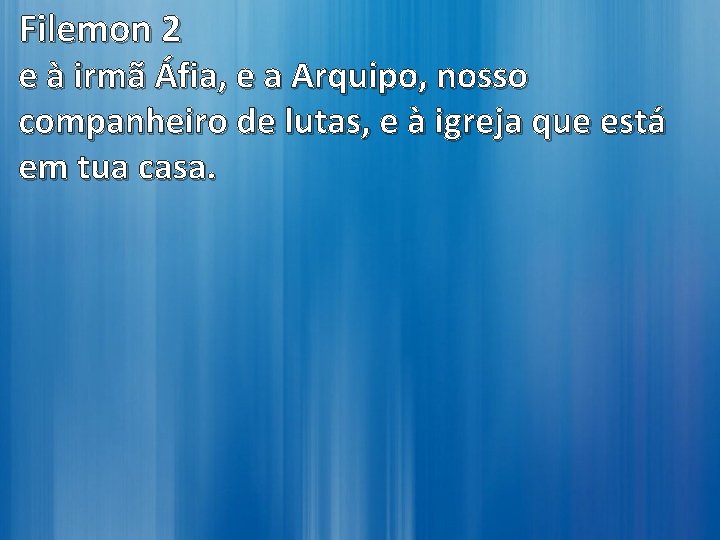 Filemon 2 e à irmã Áfia, e a Arquipo, nosso companheiro de lutas, e Filemon 2 e à irmã Áfia, e a Arquipo, nosso companheiro de lutas, e