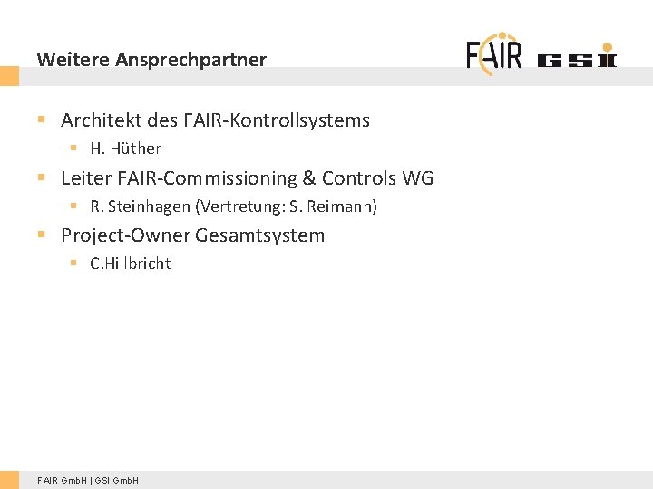 Weitere Ansprechpartner § Architekt des FAIR-Kontrollsystems § H. Hüther § Leiter FAIR-Commissioning & Controls