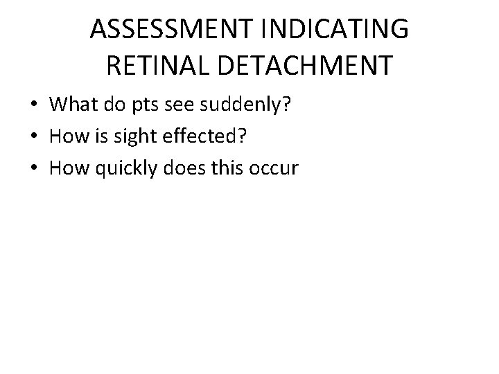 ASSESSMENT INDICATING RETINAL DETACHMENT • What do pts see suddenly? • How is sight