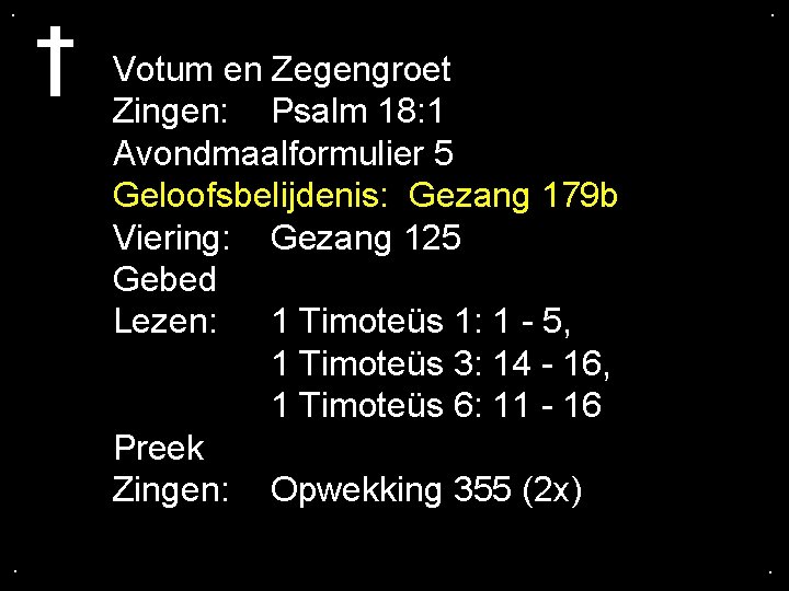 . . Votum en Zegengroet Zingen: Psalm 18: 1 Avondmaalformulier 5 Geloofsbelijdenis: Gezang 179