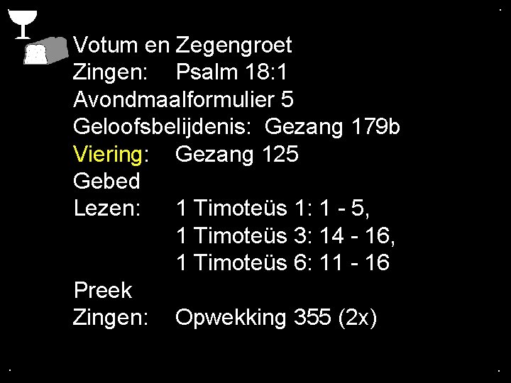 . . Votum en Zegengroet Zingen: Psalm 18: 1 Avondmaalformulier 5 Geloofsbelijdenis: Gezang 179