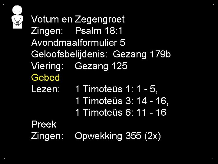 . . Votum en Zegengroet Zingen: Psalm 18: 1 Avondmaalformulier 5 Geloofsbelijdenis: Gezang 179