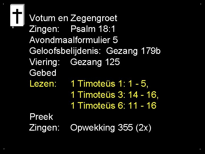 . . Votum en Zegengroet Zingen: Psalm 18: 1 Avondmaalformulier 5 Geloofsbelijdenis: Gezang 179