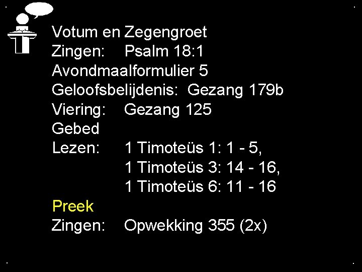 . . Votum en Zegengroet Zingen: Psalm 18: 1 Avondmaalformulier 5 Geloofsbelijdenis: Gezang 179