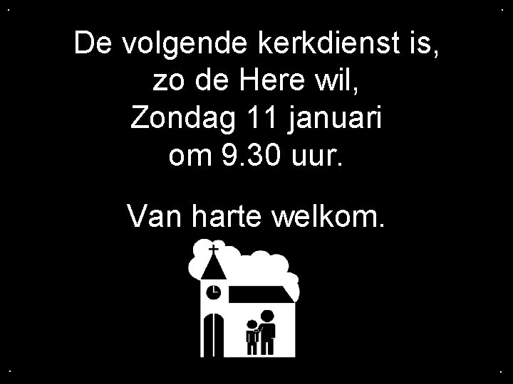 . . De volgende kerkdienst is, zo de Here wil, Zondag 11 januari om