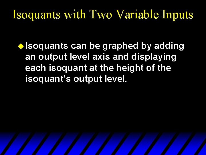 Isoquants with Two Variable Inputs u Isoquants can be graphed by adding an output