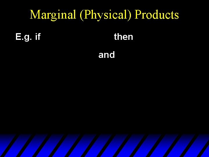 Marginal (Physical) Products E. g. if then and 