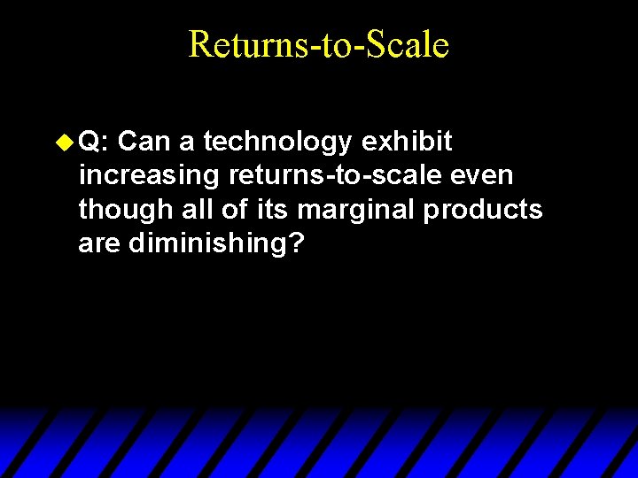 Returns-to-Scale u Q: Can a technology exhibit increasing returns-to-scale even though all of its