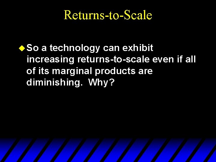 Returns-to-Scale u So a technology can exhibit increasing returns-to-scale even if all of its