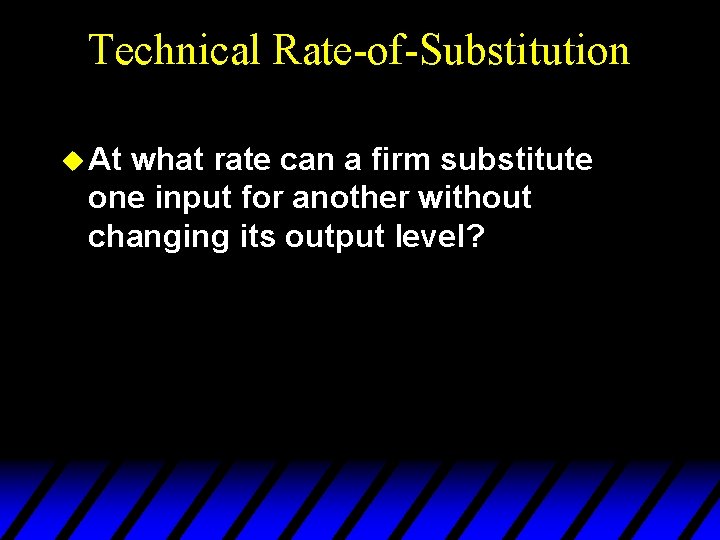 Technical Rate-of-Substitution u At what rate can a firm substitute one input for another