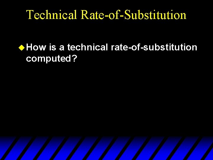 Technical Rate-of-Substitution u How is a technical rate-of-substitution computed? 