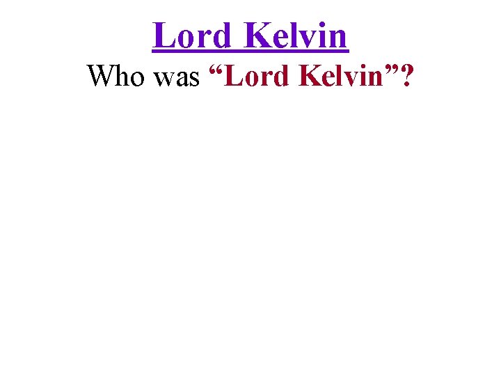 Lord Kelvin Who was “Lord Kelvin”? 