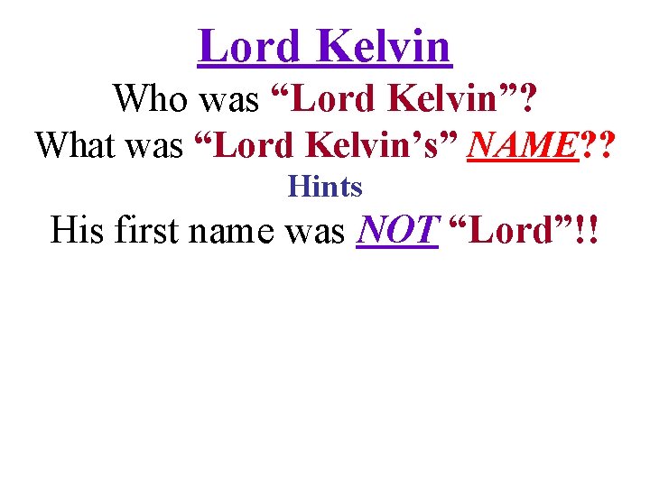 Lord Kelvin Who was “Lord Kelvin”? What was “Lord Kelvin’s” NAME? ? Hints His