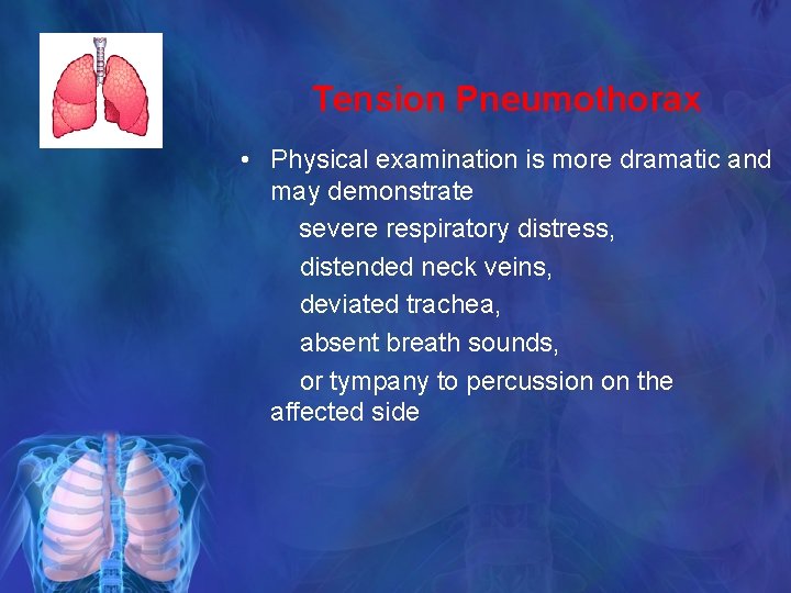 Tension Pneumothorax • Physical examination is more dramatic and may demonstrate severe respiratory distress,