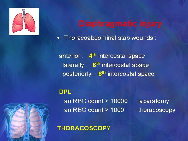 Diaphragmatic injury • Thoracoabdominal stab wounds : anterior : 4 th intercostal space laterally