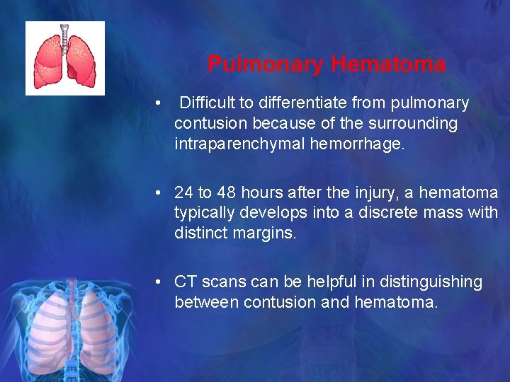 Pulmonary Hematoma • Difficult to differentiate from pulmonary contusion because of the surrounding intraparenchymal