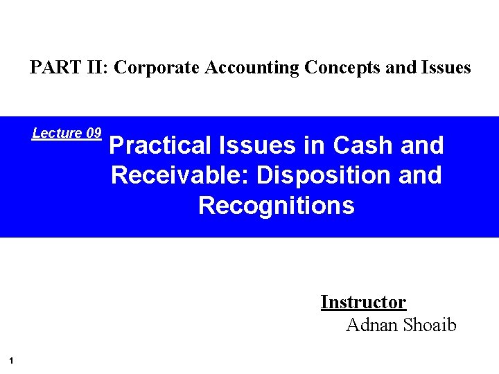 PART II: Corporate Accounting Concepts and Issues Lecture 09 Practical Issues in Cash and