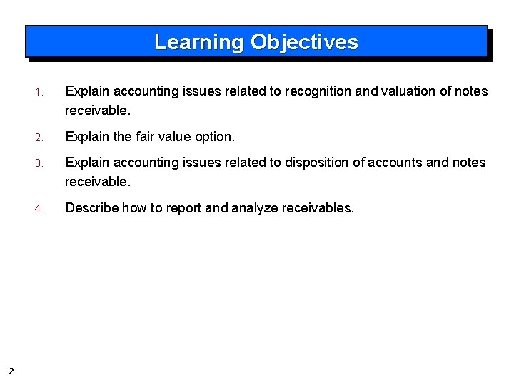 Learning Objectives 2 1. Explain accounting issues related to recognition and valuation of notes