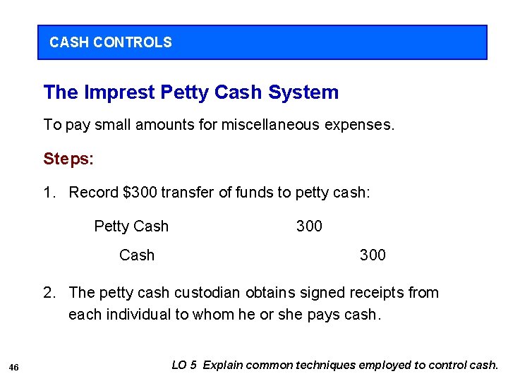 CASH CONTROLS The Imprest Petty Cash System To pay small amounts for miscellaneous expenses.