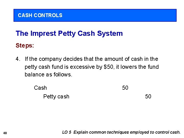 CASH CONTROLS The Imprest Petty Cash System Steps: 4. If the company decides that