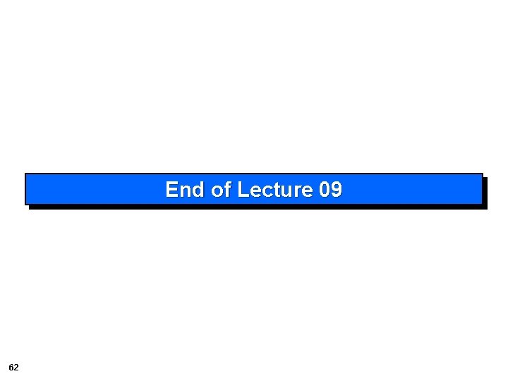 End of Lecture 09 62 