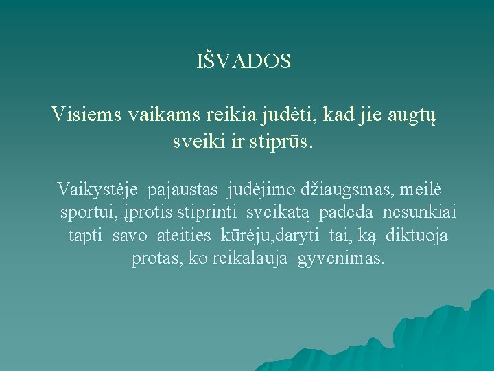 IŠVADOS Visiems vaikams reikia judėti, kad jie augtų sveiki ir stiprūs. Vaikystėje pajaustas judėjimo