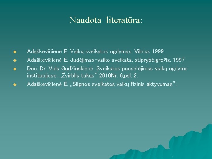 Naudota literatūra: u u Adaškevičienė E. Vaikų sveikatos ugdymas. Vilnius 1999 Adaškevičienė E. Judėjimas-vaiko