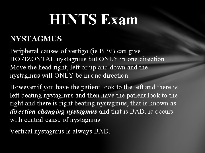 HINTS Exam NYSTAGMUS Peripheral causes of vertigo (ie BPV) can give HORIZONTAL nystagmus but