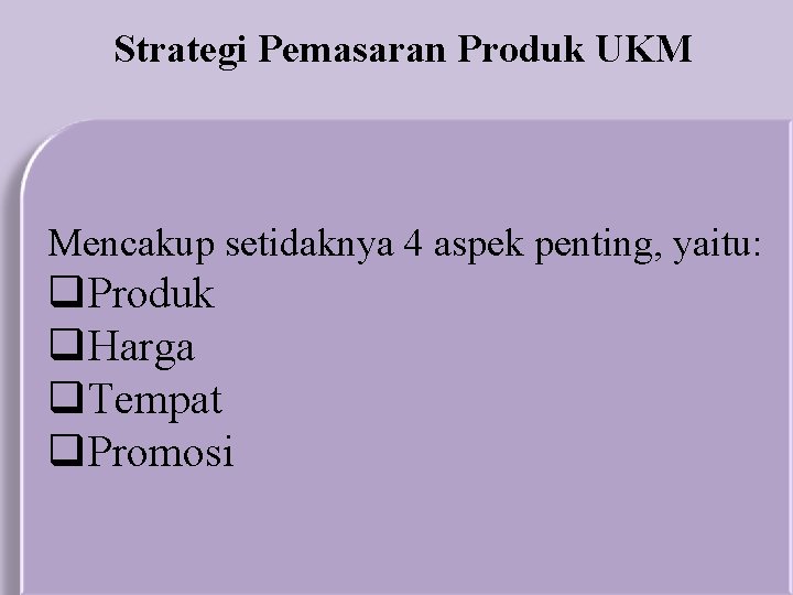 Strategi Pemasaran Produk UKM Mencakup setidaknya 4 aspek penting, yaitu: q. Produk q. Harga