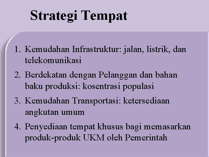 Strategi Tempat 1. Kemudahan Infrastruktur: jalan, listrik, dan telekomunikasi 2. Berdekatan dengan Pelanggan dan