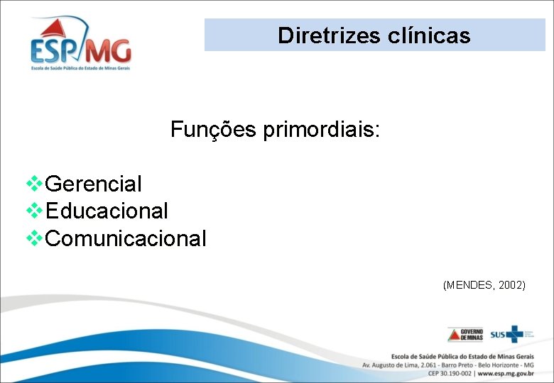 Diretrizes clínicas Funções primordiais: v. Gerencial v. Educacional v. Comunicacional (MENDES, 2002) 