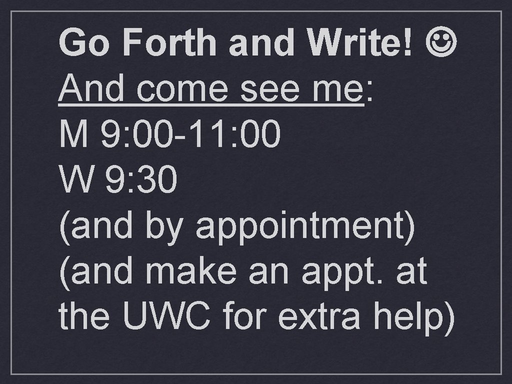 Go Forth and Write! And come see me: M 9: 00 -11: 00 W