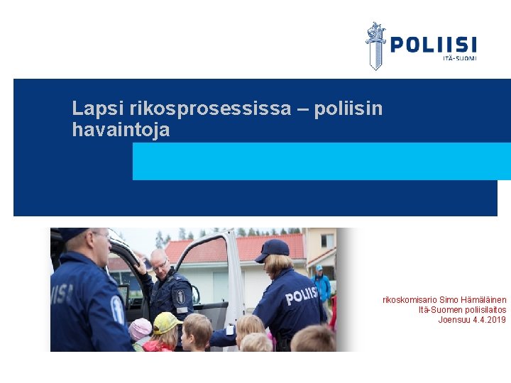 Lapsi rikosprosessissa – poliisin havaintoja rikoskomisario Simo Hämäläinen Itä-Suomen poliisilaitos Joensuu 4. 4. 2019