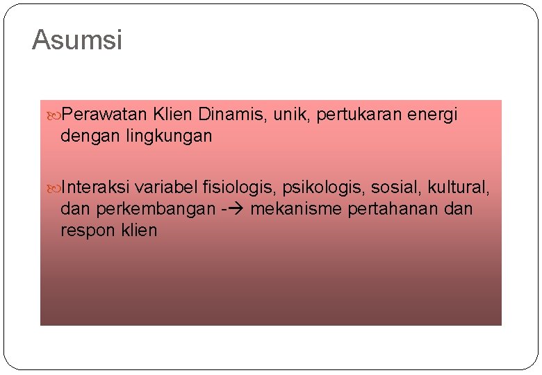 Asumsi Perawatan Klien Dinamis, unik, pertukaran energi dengan lingkungan Interaksi variabel fisiologis, psikologis, sosial,