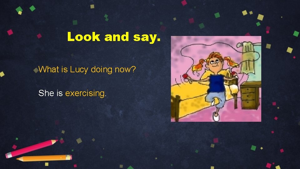 Look and say. What is Lucy doing now? She is exercising. 