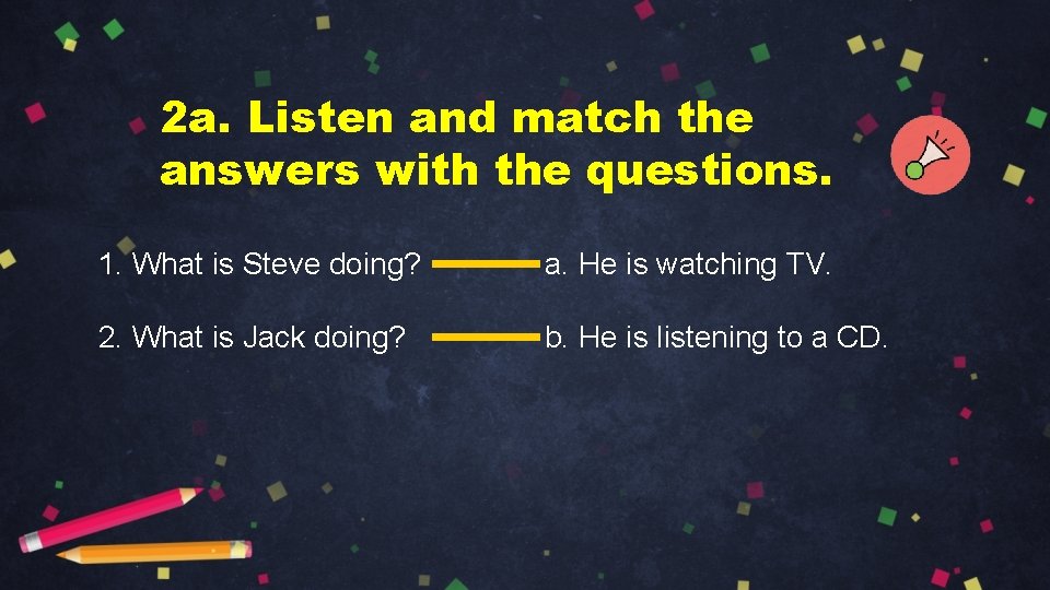2 a. Listen and match the answers with the questions. 1. What is Steve