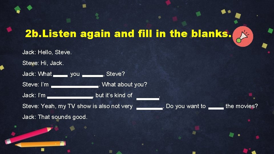 2 b. Listen again and fill in the blanks. Jack: Hello, Steve: Hi, Jack: