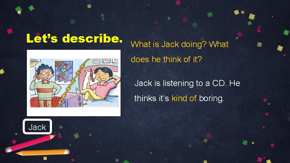 Let’s describe. What is Jack doing? What does he think of it? Jack is