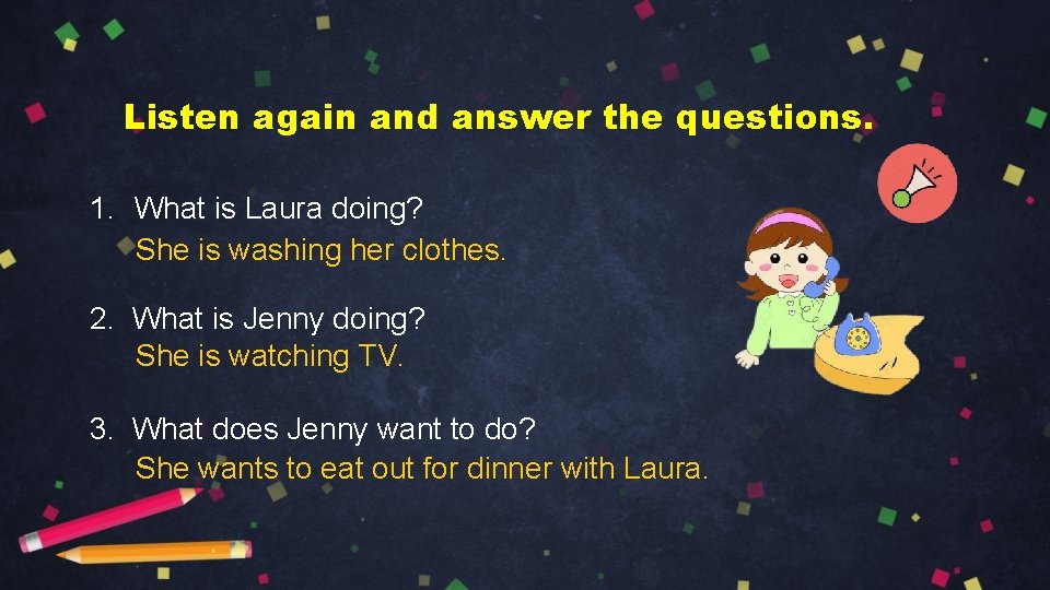 Listen again and answer the questions. 1. What is Laura doing? She is washing