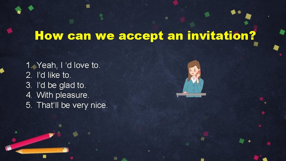 How can we accept an invitation? 1. 2. 3. 4. 5. Yeah, I ‘d