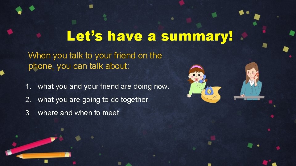 Let’s have a summary! When you talk to your friend on the phone, you