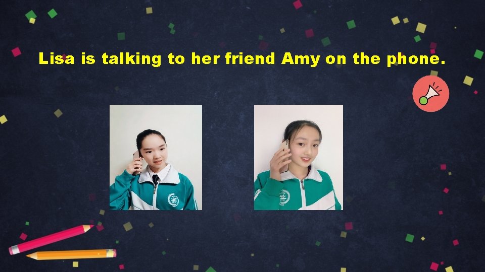Lisa is talking to her friend Amy on the phone. 