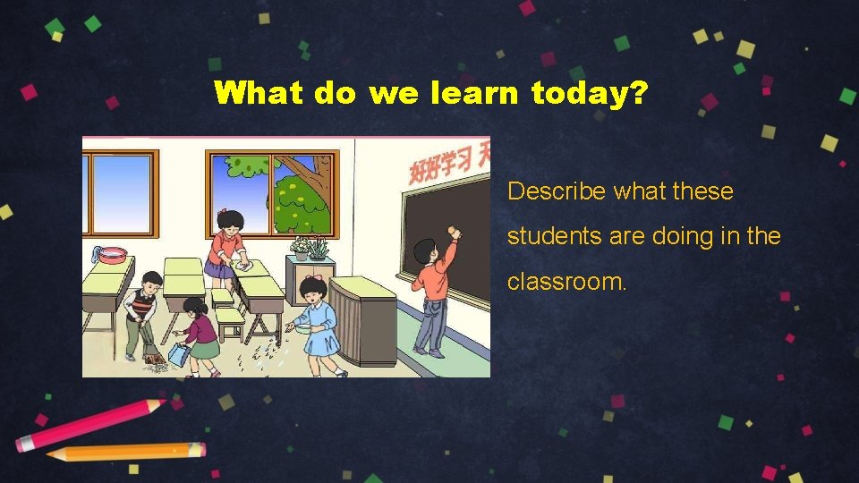 What do we learn today? Describe what these students are doing in the classroom.